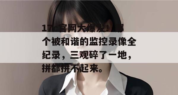 17c官网大爆发！那个被和谐的监控录像全纪录，三观碎了一地，拼都拼不起来。